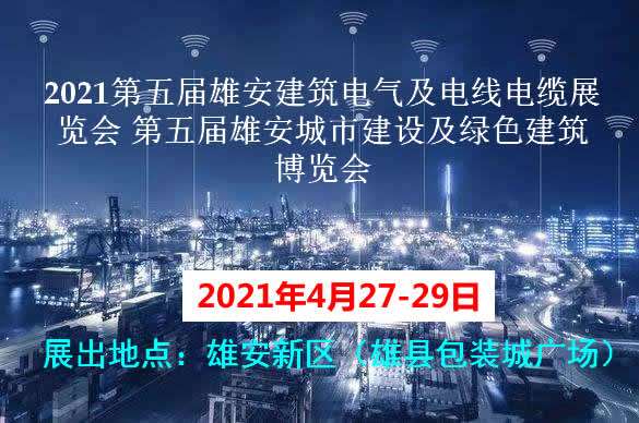 保山2021第五屆雄安建筑電氣及電線電纜展覽會 第五屆雄安城市建設(shè)及綠色建筑博覽會