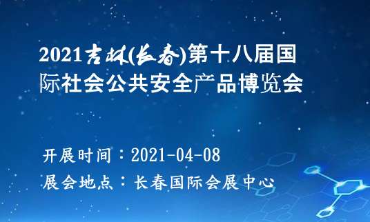 2021吉林(長春)第十八屆國際社會(huì)公共安全產(chǎn)品博覽會(huì)